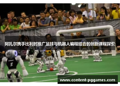 阿扎尔携手比利时推广足球与机器人编程结合的创新课程探索