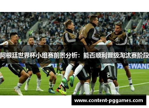 阿根廷世界杯小组赛前景分析：能否顺利晋级淘汰赛阶段
