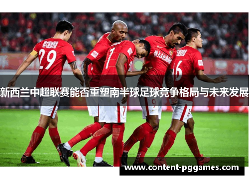 新西兰中超联赛能否重塑南半球足球竞争格局与未来发展