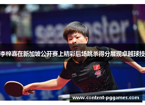 李梓嘉在新加坡公开赛上精彩后场跳杀得分展现卓越球技