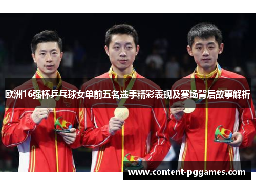 欧洲16强杯乒乓球女单前五名选手精彩表现及赛场背后故事解析